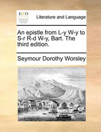 Cover image for An Epistle from L-Y W-Y to S-R R-D W-Y, Bart. the Third Edition.