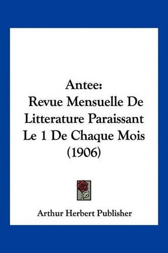 Cover image for Antee: Revue Mensuelle de Litterature Paraissant Le 1 de Chaque Mois (1906)