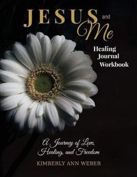 Cover image for Jesus and Me - Healing Journal Workbook: A Journey of Love, Healing, and Freedom