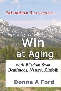 Cover image for Win at Aging: with Wisdom from Beatitudes, Nature, Kinfolk