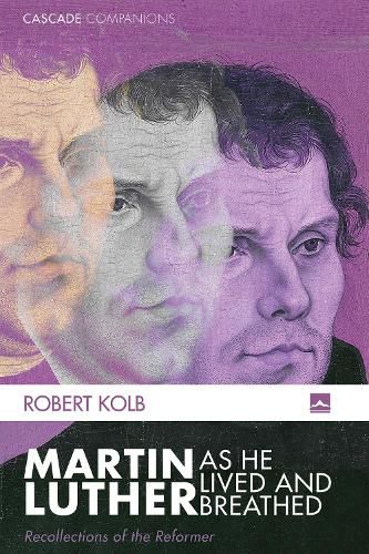 Martin Luther as He Lived and Breathed: Recollections of the Reformer