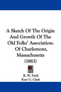 Cover image for A Sketch of the Origin and Growth of the Old Folks' Association: Of Charlemont, Massachusetts (1883)