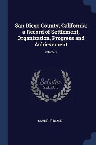 Cover image for San Diego County, California; A Record of Settlement, Organization, Progress and Achievement; Volume 2