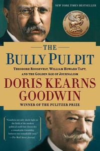 Cover image for The Bully Pulpit: Theodore Roosevelt, William Howard Taft, and the Golden Age of Journalism
