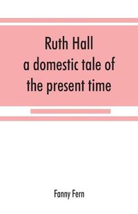 Cover image for Ruth Hall: a domestic tale of the present time