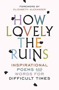 Cover image for How Lovely the Ruins: Inspirational Poems and Words for Difficult Times