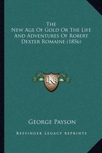 Cover image for The New Age of Gold or the Life and Adventures of Robert Dexter Romaine (1856)