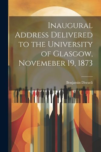 Cover image for Inaugural Address Delivered to the University of Glasgow, Novemeber 19, 1873