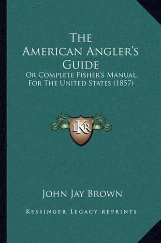 The American Angler's Guide: Or Complete Fisher's Manual, for the United States (1857)