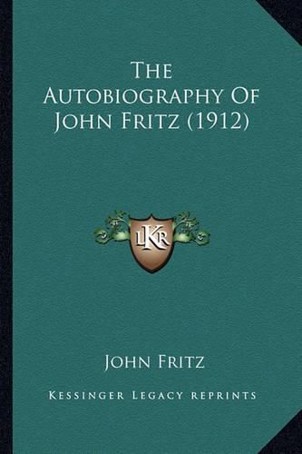 Cover image for The Autobiography of John Fritz (1912) the Autobiography of John Fritz (1912)