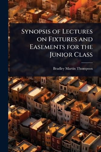 Cover image for Synopsis of Lectures on Fixtures and Easements for the Junior Class