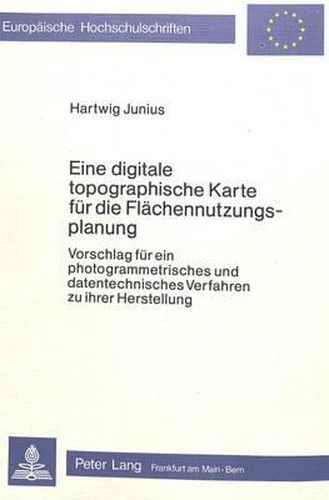 Cover image for Eine Digitale Topographische Karte Fuer Die Flaechennutzungsplanung: Vorschlag Fuer Ein Photogrammetrisches Und Datentechnisches Verfahren Zu Ihrer Herstellung