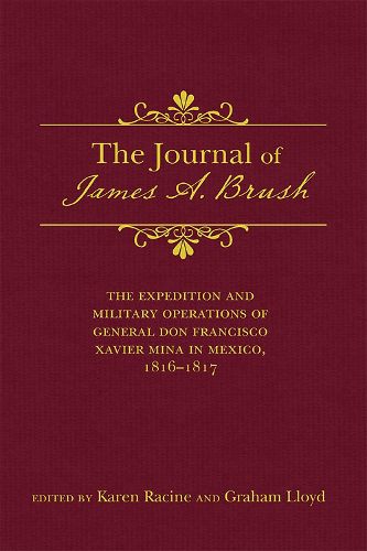 Cover image for The Journal of James A. Brush: The Expedition and Military Operations of General Don Francisco Xavier Mina in Mexico, 1816-1817