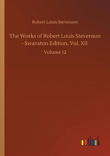 Cover image for The Works of Robert Louis Stevenson - Swanston Edition, Vol. XII: Volume 12