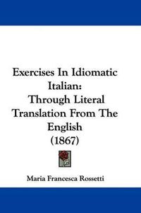 Cover image for Exercises In Idiomatic Italian: Through Literal Translation From The English (1867)