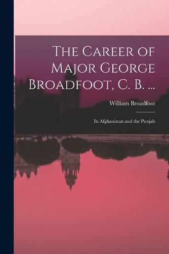 Cover image for The Career of Major George Broadfoot, C. B. ...