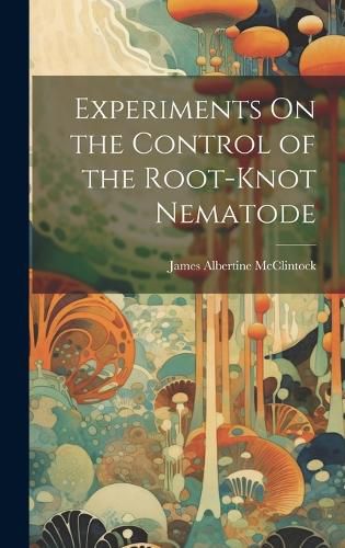Cover image for Experiments On the Control of the Root-Knot Nematode