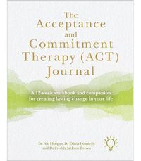 Cover image for The Acceptance and Commitment Therapy (ACT) Journal: A Guide and Companion for Improving Your Wellbeing in 12 Weeks