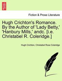 Cover image for Hugh Crichton's Romance. by the Author of 'Lady Betty, ' 'Hanbury Mills, ' Andc. [I.E. Christabel R. Coleridge.] Vol. II