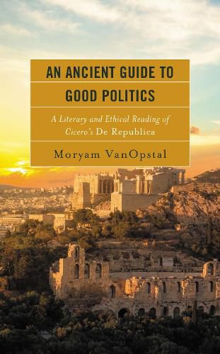 Cover image for An Ancient Guide to Good Politics: A Literary and Ethical Reading of Cicero's De Republica