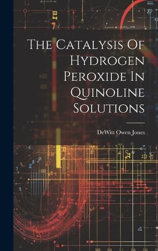 Cover image for The Catalysis Of Hydrogen Peroxide In Quinoline Solutions