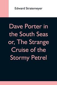 Cover image for Dave Porter In The South Seas Or, The Strange Cruise Of The Stormy Petrel