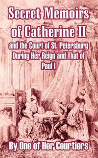 Cover image for Secret Memoirs of Catherine II and the Court of St. Petersburg During Her Reign and That of Paul I