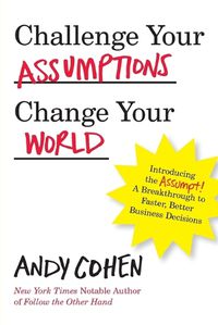 Cover image for Challenge Your Assumptions, Change Your World: Introducing the Assumpt! A break through to faster, smarter business decisions.