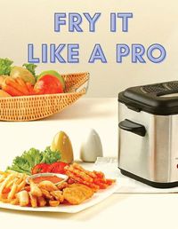 Cover image for Fry It Like A Pro: Incredible 101 Recipes for the Deep Fryer