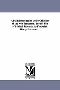 Cover image for A Plain introduction to the Criticism of the New Testament. For the Use of Biblical Students. by Frederick Henry Scrivener ...