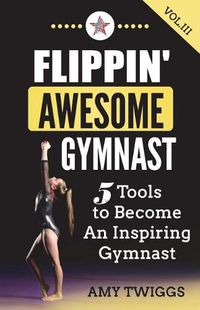 Cover image for Flippin' Awesome Gymnast Vol. III: 5 Tools to Become An Inspiring Gymnast