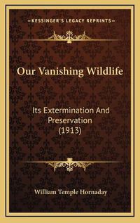 Cover image for Our Vanishing Wildlife: Its Extermination and Preservation (1913)