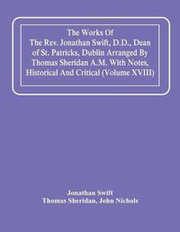 Cover image for The Works Of The Rev. Jonathan Swift, D.D., Dean Of St. Patricks, Dublin Arranged By Thomas Sheridan A.M. With Notes, Historical And Critical (Volume Xviii)