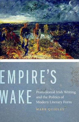 Empire's Wake: Postcolonial Irish Writing and the Politics of Modern Literary Form