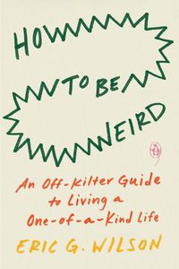 Cover image for How To Be Weird: An Off-Kilter Guide to Living a One-of-a-Kind Life
