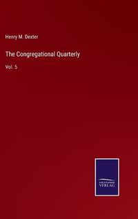 Cover image for The Congregational Quarterly: Vol. 5