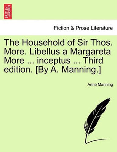 Cover image for The Household of Sir Thos. More. Libellus a Margareta More ... Inceptus ... Third Edition. [By A. Manning.]