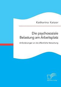 Cover image for Die psychosoziale Belastung am Arbeitsplatz. Anforderungen an die oeffentliche Verwaltung