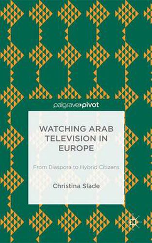 Cover image for Watching Arabic Television in Europe: From Diaspora to Hybrid Citizens