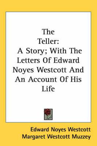 Cover image for The Teller: A Story; With the Letters of Edward Noyes Westcott and an Account of His Life