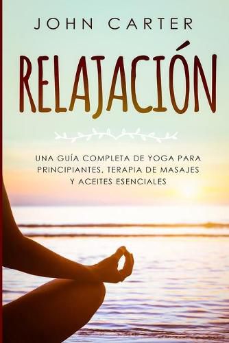 Cover image for Relajacion: Una Guia Completa de Yoga Para Principiantes, Terapia de Masajes y Aceites Esenciales