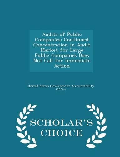 Cover image for Audits of Public Companies: Continued Concentration in Audit Market for Large Public Companies Does Not Call for Immediate Action - Scholar's Choice Edition