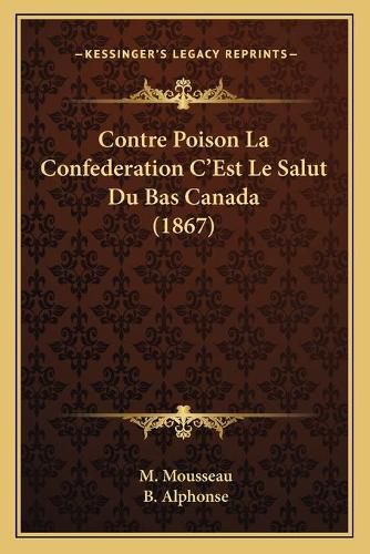 Cover image for Contre Poison La Confederation C'Est Le Salut Du Bas Canada (1867)