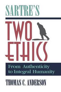 Cover image for Sartre's Two Ethics: From Authenticity to Integral Humanity