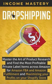 Cover image for Dropshipping: Master the Art of Product Research and Find the Most Profitable Private Label Items Across Amazon for Amazon FBA and Amazon Fulfillment and Maximizing Your Profits on Your Shopify Store