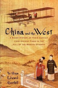 Cover image for China and the West: a Short History of Their Contact from Ancient Times to the Fall of the Manchu Dynasty