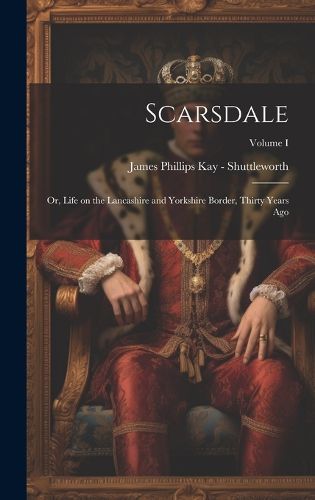 Cover image for Scarsdale; or, Life on the Lancashire and Yorkshire Border, Thirty Years Ago; Volume I