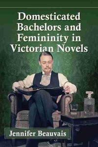 Cover image for Domesticated Bachelors and Femininity in Victorian Novels