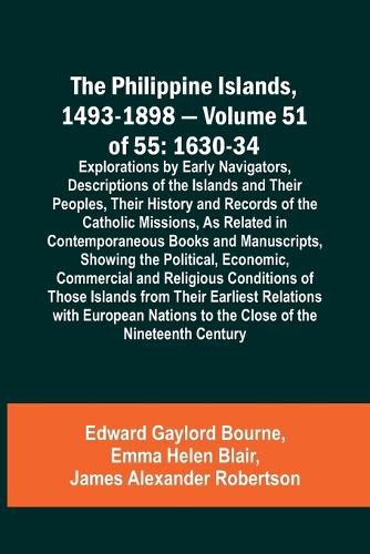 The Philippine Islands, 1493-1898 - Volume 51 of 55 1630-34 Explorations by Early Navigators, Descriptions of the Islands and Their Peoples, Their History and Records of the Catholic Missions, As Related in Contemporaneous Books and Manuscripts, Showing the Po