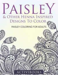 Cover image for Paisley & Other Henna Inspired Designs To Color: Paisley Coloring For Adults